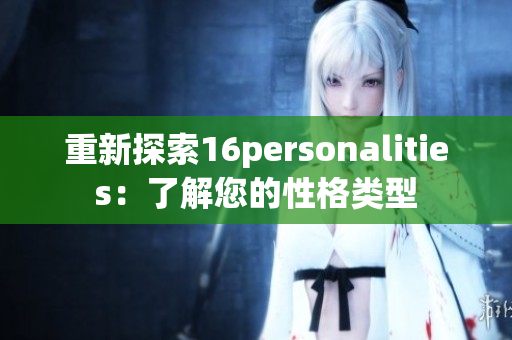重新探索16personalities：了解您的性格类型