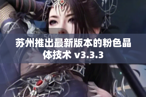 苏州推出最新版本的粉色晶体技术 v3.3.3