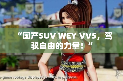 “国产SUV WEY VV5，驾驭自由的力量！”