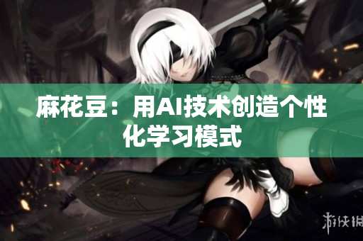 麻花豆：用AI技术创造个性化学习模式