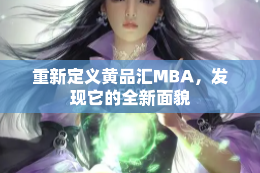 重新定义黄品汇MBA，发现它的全新面貌