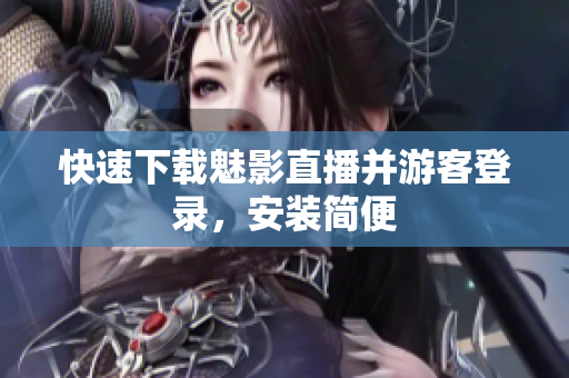 快速下载魅影直播并游客登录，安装简便