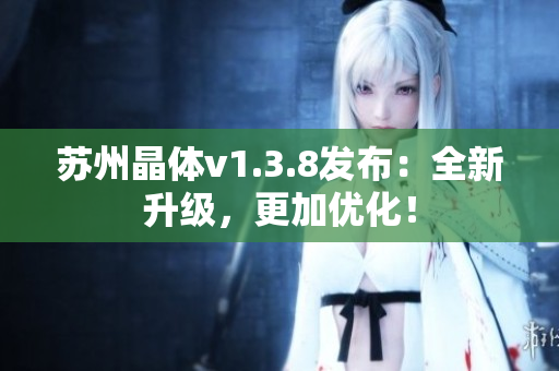 苏州晶体v1.3.8发布：全新升级，更加优化！