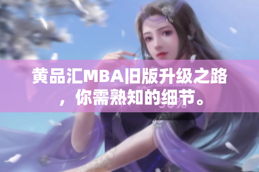 黄品汇MBA旧版升级之路，你需熟知的细节。