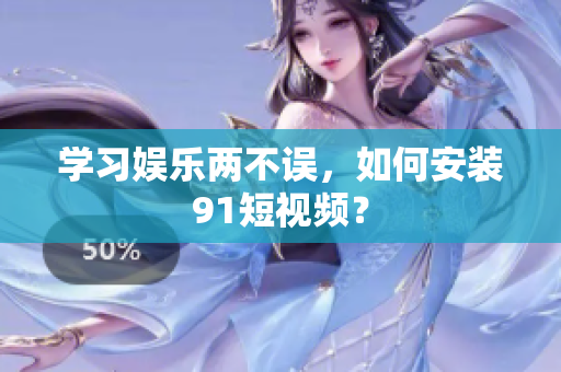 学习娱乐两不误，如何安装9 1短视频？