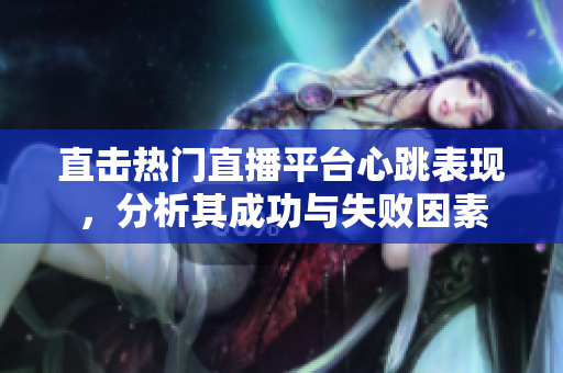 直击热门直播平台心跳表现，分析其成功与失败因素