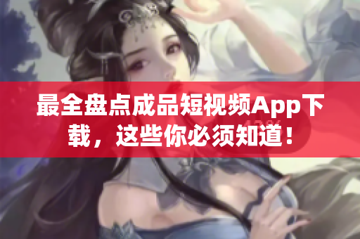 最全盘点成品短视频App下载，这些你必须知道！