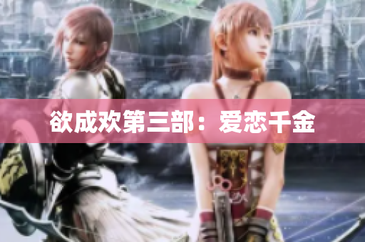 欲成欢第三部：爱恋千金