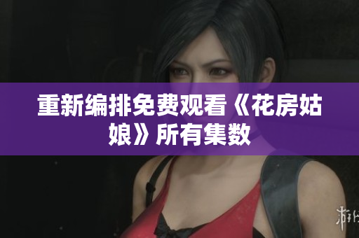 重新编排免费观看《花房姑娘》所有集数