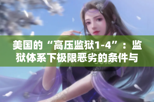 美国的“高压监狱1-4”：监狱体系下极限恶劣的条件与后果
