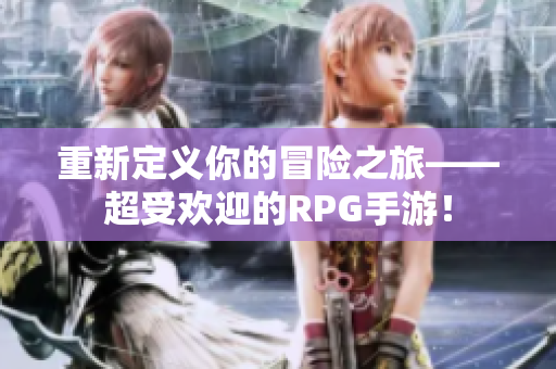 重新定义你的冒险之旅——超受欢迎的RPG手游！
