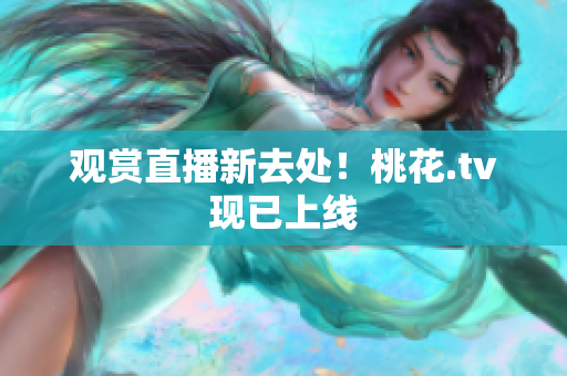 观赏直播新去处！桃花.tv现已上线