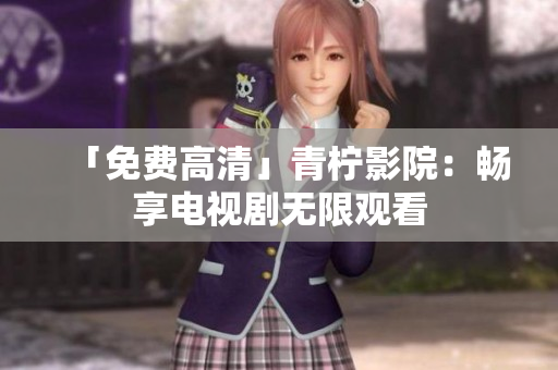 「免费高清」青柠影院：畅享电视剧无限观看