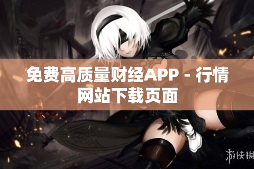 免费高质量财经APP - 行情网站下载页面