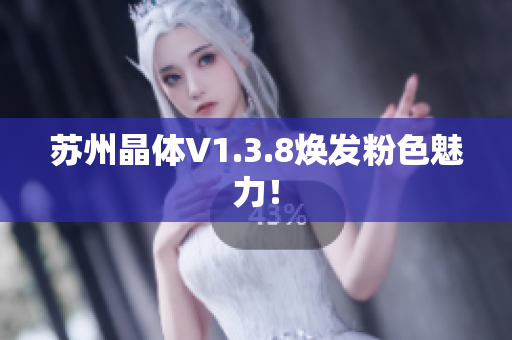 苏州晶体V1.3.8焕发粉色魅力！