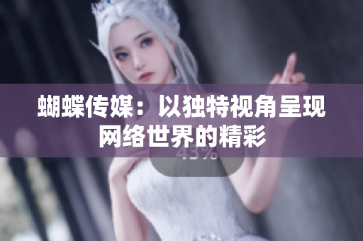 蝴蝶传媒：以独特视角呈现网络世界的精彩