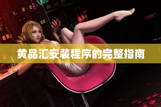 黄品汇安装程序的完整指南