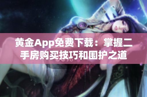 黄金App免费下载：掌握二手房购买技巧和围护之道