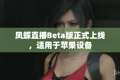 凤蝶直播Beta版正式上线，适用于苹果设备