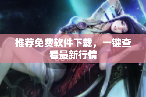 推荐免费软件下载，一键查看最新行情