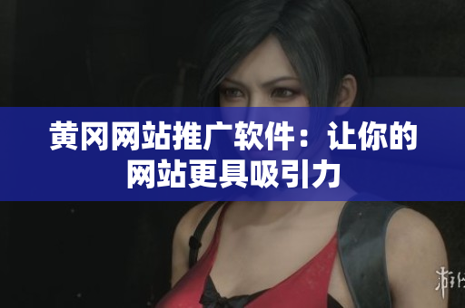 黄冈网站推广软件：让你的网站更具吸引力