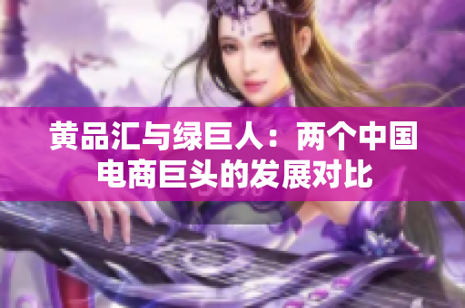 黄品汇与绿巨人：两个中国电商巨头的发展对比
