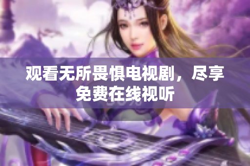 观看无所畏惧电视剧，尽享免费在线视听