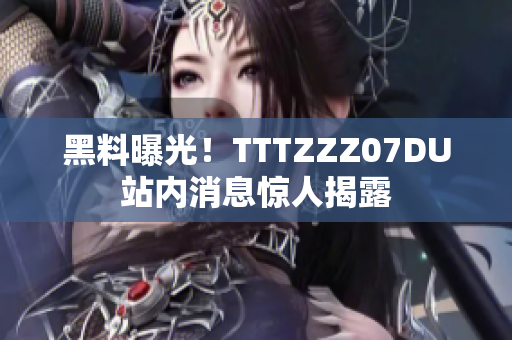 黑料曝光！TTTZZZ07DU站内消息惊人揭露