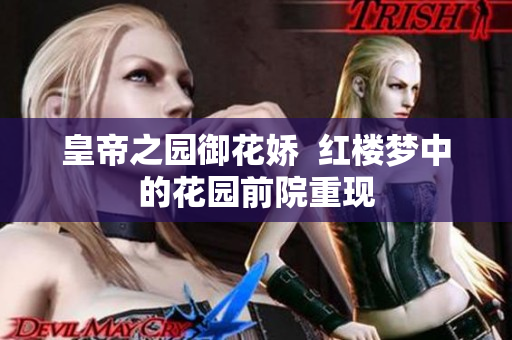 皇帝之园御花娇  红楼梦中的花园前院重现