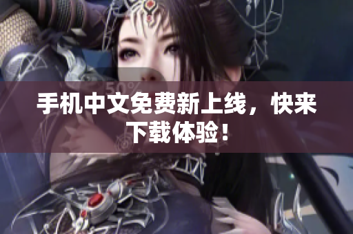 手机中文免费新上线，快来下载体验！