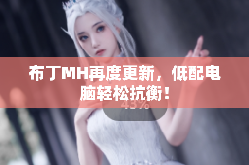 布丁MH再度更新，低配电脑轻松抗衡！