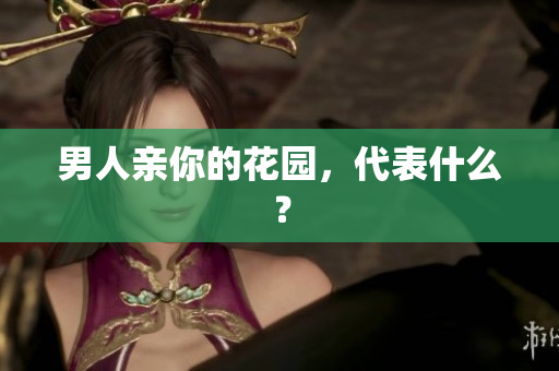男人亲你的花园，代表什么？