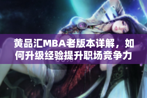 黄品汇MBA老版本详解，如何升级经验提升职场竞争力