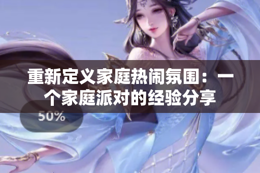 重新定义家庭热闹氛围：一个家庭派对的经验分享
