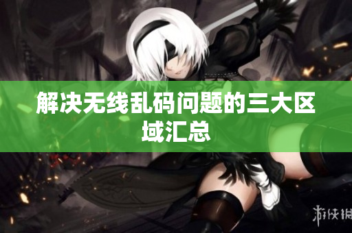 解决无线乱码问题的三大区域汇总
