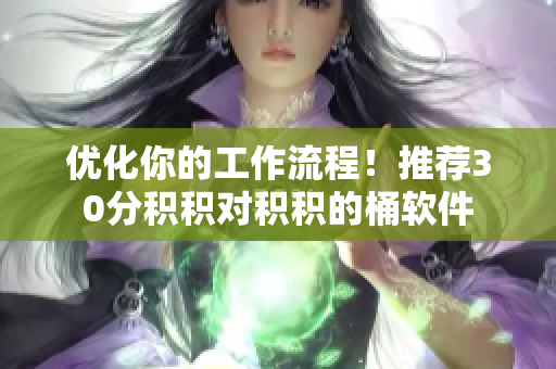 优化你的工作流程！推荐30分积积对积积的桶软件