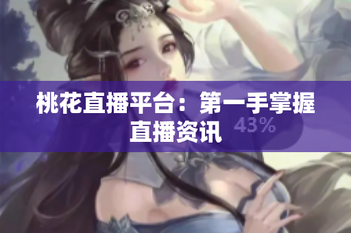 桃花直播平台：第一手掌握直播资讯