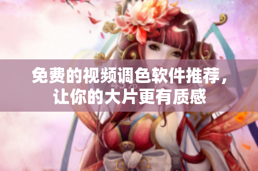 免费的视频调色软件推荐，让你的大片更有质感