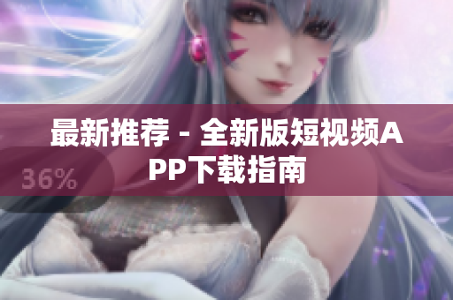 最新推荐 - 全新版短视频APP下载指南