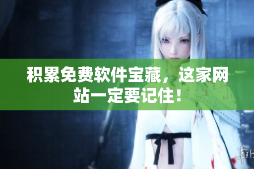 积累免费软件宝藏，这家网站一定要记住！