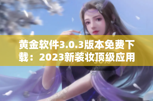 黄金软件3.0.3版本免费下载：2023新装妆顶级应用