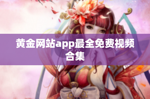 黄金网站app最全免费视频合集