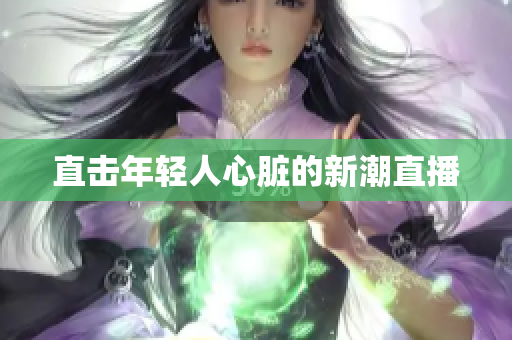 直击年轻人心脏的新潮直播