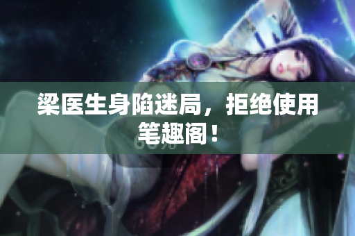 梁医生身陷迷局，拒绝使用笔趣阁！