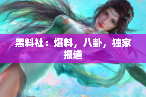 黑料社：爆料，八卦，独家报道