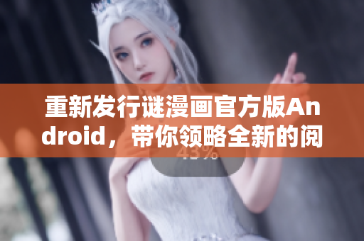 重新发行谜漫画官方版Android，带你领略全新的阅读体验