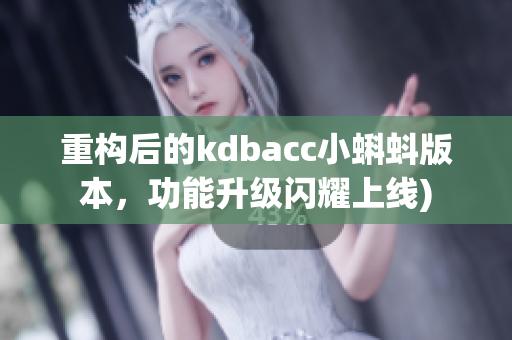 重构后的kdbacc小蝌蚪版本，功能升级闪耀上线)