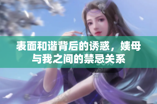 表面和谐背后的诱惑，姨母与我之间的禁忌关系