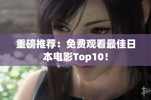 重磅推荐：免费观看最佳日本电影Top10！
