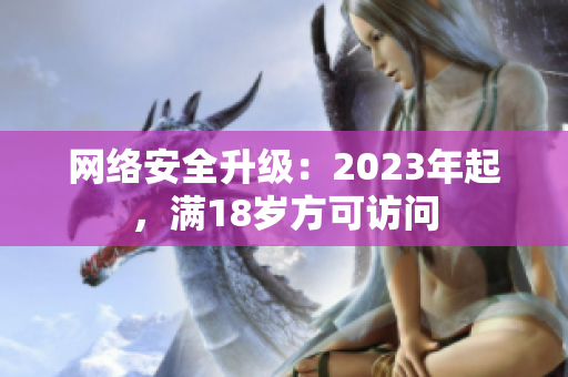 网络安全升级：2023年起，满18岁方可访问